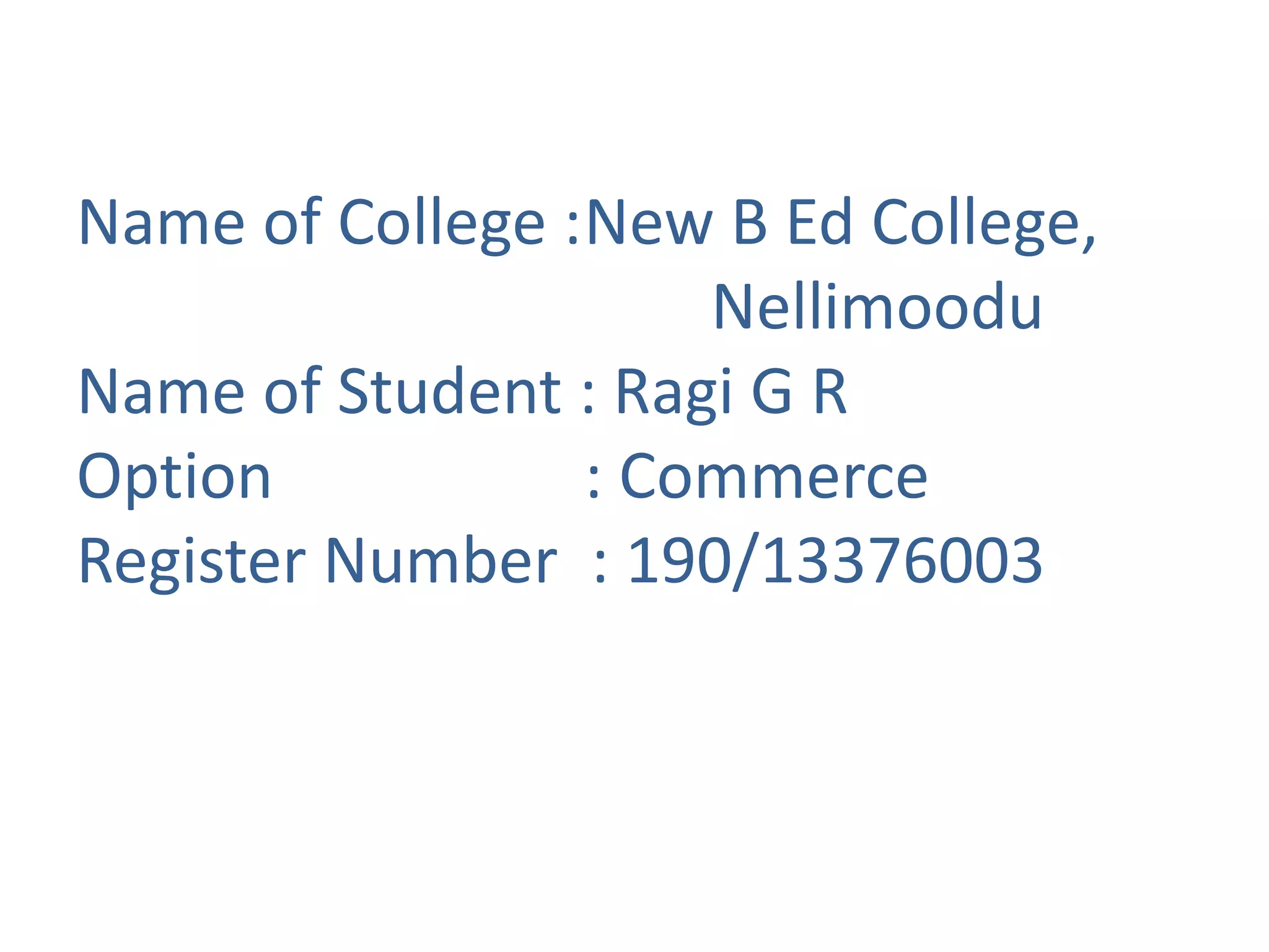 Name of College :New B Ed College,
Nellimoodu
Name of Student : Ragi G R
Option : Commerce
Register Number : 190/13376003