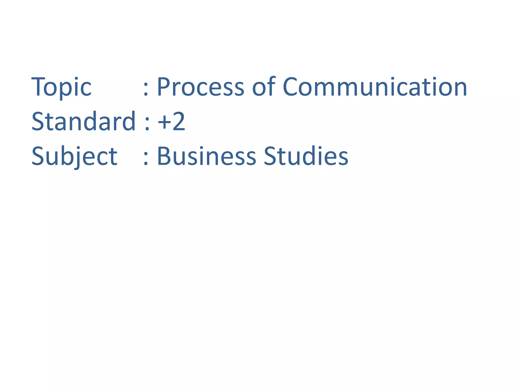 Topic : Process of Communication
Standard : +2
Subject : Business Studies