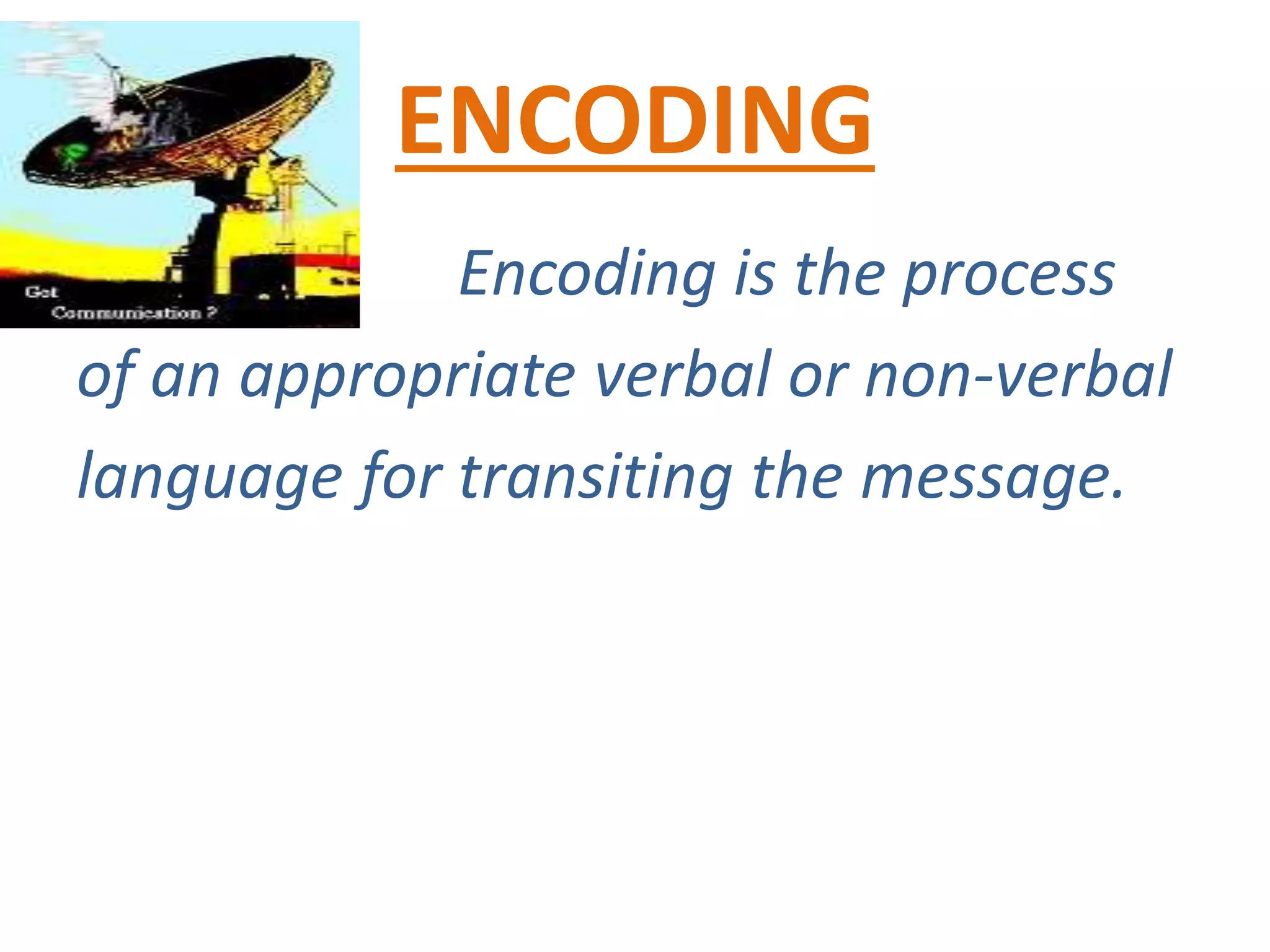 ENCODING
Encoding is the process
of an appropriate verbal or non-verbal
language for transiting the message.