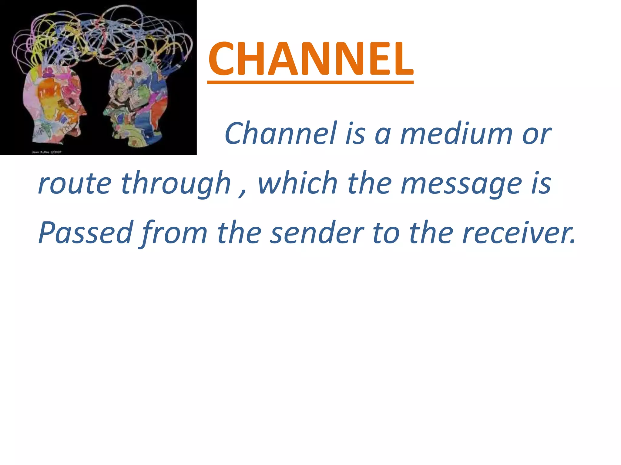 CHANNEL
Channel is a medium or
route through , which the message is
Passed from the sender to the receiver.