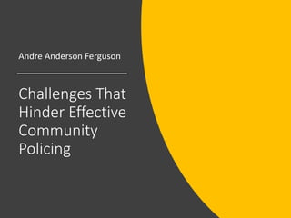 Challenges That
Hinder Effective
Community
Policing
Andre Anderson Ferguson
 