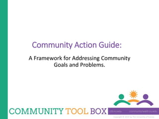 Copyright © 2014 by The University of Kansas
Community Action Guide:
A Framework for Addressing Community
Goals and Problems.
 