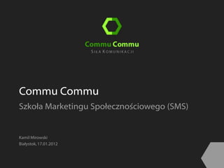 Commu Commu
Szkoła Marketingu Społecznościowego (SMS)


Kamil Mirowski
Białystok, 17.01.2012
 