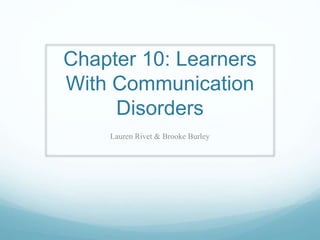 Chapter 10: Learners
With Communication
Disorders
Lauren Rivet & Brooke Burley
 