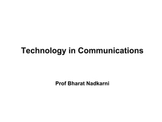 Technology in Communications


       Prof Bharat Nadkarni
 