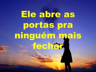 Ele abre as
portas pra
ninguém mais
fechar

 