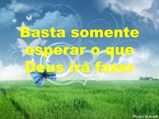 Basta somente
esperar o que
Deus irá fazer

 