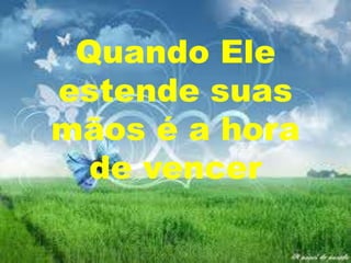 Quando Ele
estende suas
mãos é a hora
de vencer

 