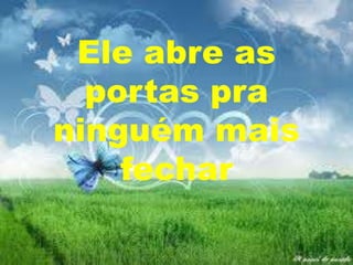 Ele abre as
portas pra
ninguém mais
fechar

 