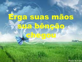 Erga suas mãos
sua bênção
chegou

 