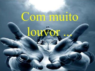 Com muito
louvor ...

 