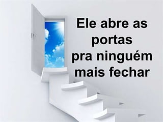 Ele abre as
portas
pra ninguém
mais fechar
 