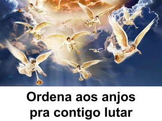 Ordena aos anjos
pra contigo lutar
 