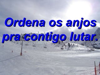 Ordena os anjos pra contigo lutar. 