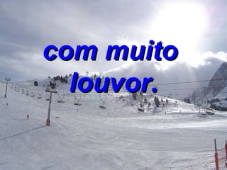 com muito  louvor. 