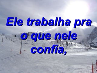 Ele trabalha pra o que nele confia, 