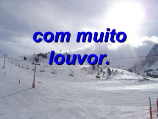 com muito louvor. 
