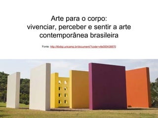 Comunicação Multissensorial:
Os novos rumos das linguagens publicitárias


                        Arte para o corpo:
                vivenciar, perceber e sentir a arte
                    contemporânea brasileira
                             Fonte: http://libdigi.unicamp.br/document/?code=vtls000438870
 