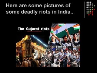 Here are some pictures of some deadly riots in India..  