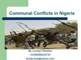 Communal Conflicts in Nigeria




         By Lovelyn Nwolisa
          +2348098234737
       lovelynlisa@yahoo.com
 