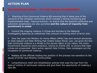 RECOMMENDATIONS – TO THE UNION GOVERNMENT
ACTION PLAN
 Enacting of the Communal Violence Bill ensuring that it takes care...