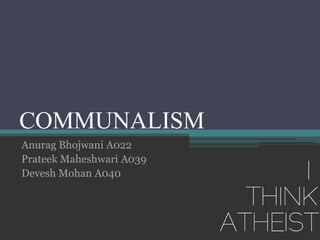 COMMUNALISM
Anurag Bhojwani A022
Prateek Maheshwari A039
Devesh Mohan A040
 