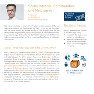 16
Durch Communities können virtuelle Teams zu Themen, in Projekten oder der
Organisation transparent zusammenarbeiten, Wissen dokumentieren und leicht
auffindbar ablegen. Mit Wikis werden Wissen und Erfahrungen strukturiert
organisiert. Blogs fördern den Austausch innovativer Ideen durch Diskussion
und Feedback der Kollegen. Über Statusupdates in den Microblogs behalten alle
Teammitglieder einen Überblick über die aktuellen Projekte und Themen. Das
persönliche Dashboard erlaubt es Anwendern, Informationen individuell und an
die eigenen Bedürfnisse angepasst zusammenzustellen. IBM Connections bietet
AnwendernauchdenmobilenZugriffaufdasSocialNetworkumunterwegsaufdas
persönliche Netzwerk und die Communities zuzugreifen oder neue Statusberich-
te in Blogs zu erstellen. Communardo ermöglicht mit der Social Intranet Box die
erfolgreiche Umsetzung eines Intranets in Ihrem Unternehmen. Profitieren Sie
von unserer Erfahrung und nutzen Sie unsere Komplettpakete mit denen Sie in 4
Schritten Ihr Social Intranet umsetzen.
Social Intranet, Communities
und Netzwerke
Tino Schmidt
+49 351 83382 214
tino.schmidt@communardo.de
Wie arbeiten Sie heute im Unternehmen? Setzen Sie noch vorrangig E-Mail und
Dokumentenlaufwerke zur Projektarbeit ein? Dann ist es für Sie interessant,
wie das Social Intranet als zentrale Austausch- und Arbeitsplattform für Ihre
Mitarbeiter die übergreifenden Kommunikationsprozesse im Unternehmen optimiert.
Social Intranets legen die Grundlage für die Produktivitätssteigerung der Mitarbeiter
indenGeschäftsprozessenundsinddamiteinwichtigerZukunftstrendfürerfolgreiche
Unternehmen.
Social Intranet für das vernetzte Unternehmen
Social Intranet Box
mit IBM Connections
WIKI
Social
Intranet
Communities
Blogs
Profile
Das Social Intranet
vernetzt Mitarbeiter über Standor-
te und Abteilungen hinweg
•	 ermöglicht die Nutzung des
weltweit verteilten Wissens
•	 unterstütztdenautomatischen
Aufbau von Wissensspeichern
•	 fördert die Selbstintegration
von Teams
 
