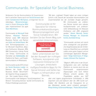24
Verbessern Sie die Kommunikation & Zusammenar-
beit in verteilten Teams durch ein Social Intranet oder
einen Collaboration Workplace, ermöglichen Sie ein
lebendiges Wissensmanage-
ment in Ihrem Enterprise Wiki
oder implementieren Sie agile
Team Workflows.
Communardo ist Microsoft Gold
Partner, Atlassian Platinum
Partner sowie IBM Advanced
Business Partner und Partner
von Unify und United Planet. Wir
sind Technologiespezialist u.a.
für Microsoft SharePoint, Atlas-
sian Confluence, Atlassian JIRA,
IBM Connections, Liferay Portal
und Intrexx. Communardo ist
Hersteller von Communote, der
Plattform für Team- und Projekt-
kommunikation im Mittelstand.
Communardo wurde 2015 erneut
als Social Business Leader im
Rahmen der Studie "Social
Business Vendor Benchmark"
der Experton Group ausgezeich-
net. Den Leader-Status erhielt
Communardo in der Kategorie "Social Integrations". Im
Bereich "Consulting Services" wurde Communardo als
Product Challenger positioniert.
"Mit dem „Lightweb“-Projekt haben wir einen richtigen
Schritt in die Zukunft der vernetzten Kommunikation und
Zusammenarbeit bei der Zumtobel Gruppe gemacht.
Mit Communardo als erfahre-
nen Partner konnte eine robuste,
hochperformante und professio-
nelle Softwarelösung mit Atlassian
Confluence und JIRA umgesetzt
werden.“ Rainer Warmdt, Senior
Process Manager im Corporate
Center, Zumtobel Group
"Communardo zeichnet sich durch
seine strategische und ganzheitli-
che Vorgehensweise bei der Einfüh-
rung von SharePoint aus und bietet
zudem einen guten Support und ein
zuverlässiges Application Manage-
ment." Helge Stührmann, IT Orga-
nisator, Uhlmann Pac-Systeme
"Obgleich JIRA schon in der Grund-
konfiguration eine sehr mächtige
Plattform ist, konnte durch die von
Communardo vorgenommenen
Anpassungen eine noch höhere
Effizienz erreicht werden. Die
Projektdaten werden aus SAP
über eine eigens programmierte Schnittstelle in JIRA
importiert und sind dadurch über die JIRA Suche auf-
findbar. Der Überblick und die Transparenz für je-
den Mitarbeiter wurden damit erheblich gesteigert."
Philip Gröting, IS Demand Manager, Thales Deutschland
Communardo. Ihr Spezialist für Social Business.
Communardo ist Ihr
Spezialist für interne
Kommunikationslösungen,
Wissensmanagement und
Social Collaboration. Wir
beraten Sie bei Ihrem Weg zum
vernetzten Unternehmen.
Dafür unterstützen wir Sie
bei der Auswahl der richtigen
Software, konzipieren und
realisieren Enterprise 2.0
Lösungen, entwickeln
maßgeschneiderte Apps für Ihr
Social Intranet und helfen bei
Fragen zu Infrastruktur und
Betrieb.
 