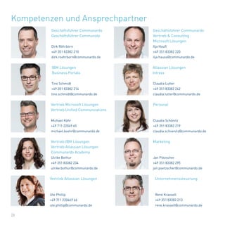 26
Kompetenzen und Ansprechpartner
Tino Schmidt
+49 351 83382 214
tino.schmidt@communardo.de
Claudia Schönitz
+49 351 83382 219
claudia.schoenitz@communardo.de
Claudia Lutter
+49 351 83382 242
claudia.lutter@communardo.de
Dirk Röhrborn
+49 351 83382 210
dirk.roehrborn@communardo.de
Michael Köhr
+49 711 22069 65
michael.koehr@communardo.de
Ilja Hauß
+49 351 83382 220
ilja.hauss@communardo.de
Jan Pötzscher
+49 351 83382 295
jan.poetzscher@communardo.de
Atlassian Lösungen
Intrexx
Geschäftsführer Communardo
Geschäftsführer Communote
Vertrieb Microsoft Lösungen
Vertrieb Unified Communications
Personal
Geschäftsführer Communardo
Vertrieb & Consulting
Microsoft Lösungen
Marketing
Ulrike Bothur
+49 351 83382 234
ulrike.bothur@communardo.de
Ute Phillip
+49 711 220469 66
ute.phillip@communardo.de
Vertrieb IBM Lösungen
Vertrieb Atlassian Lösungen
Communardo Academy
Vertrieb Atlassian Lösungen
René Krasselt
+49 351 83382 213
rene.krasselt@communardo.de
Unternehmenssteuerung
IBM Lösungen
Business Portals
 