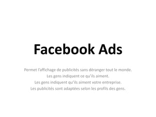 Facebook Ads<br />Permet l’affichage de publicités sans déranger tout le monde.<br />Les gens indiquent ce qu’ils aiment.<...