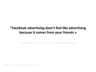 “Facebook advertising does’t feel like advertising because it comes from your friends »<br />- Tim Kendall, Directeur de l...