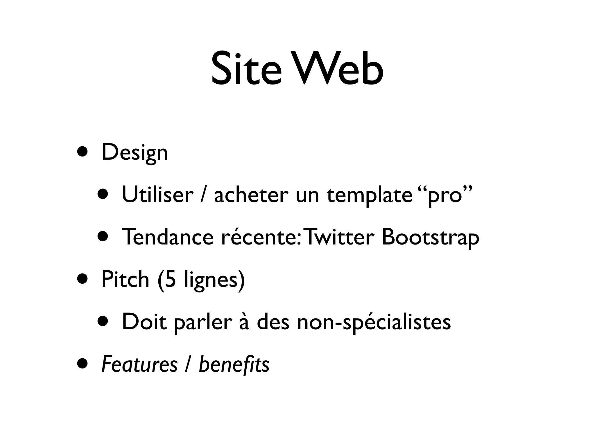 Site Web
• Design
• Utiliser / acheter un template “pro”
• Tendance récente: Twitter Bootstrap
• Pitch (5 lignes)
• Doit parler à des non-spécialistes
• Features / beneﬁts

 