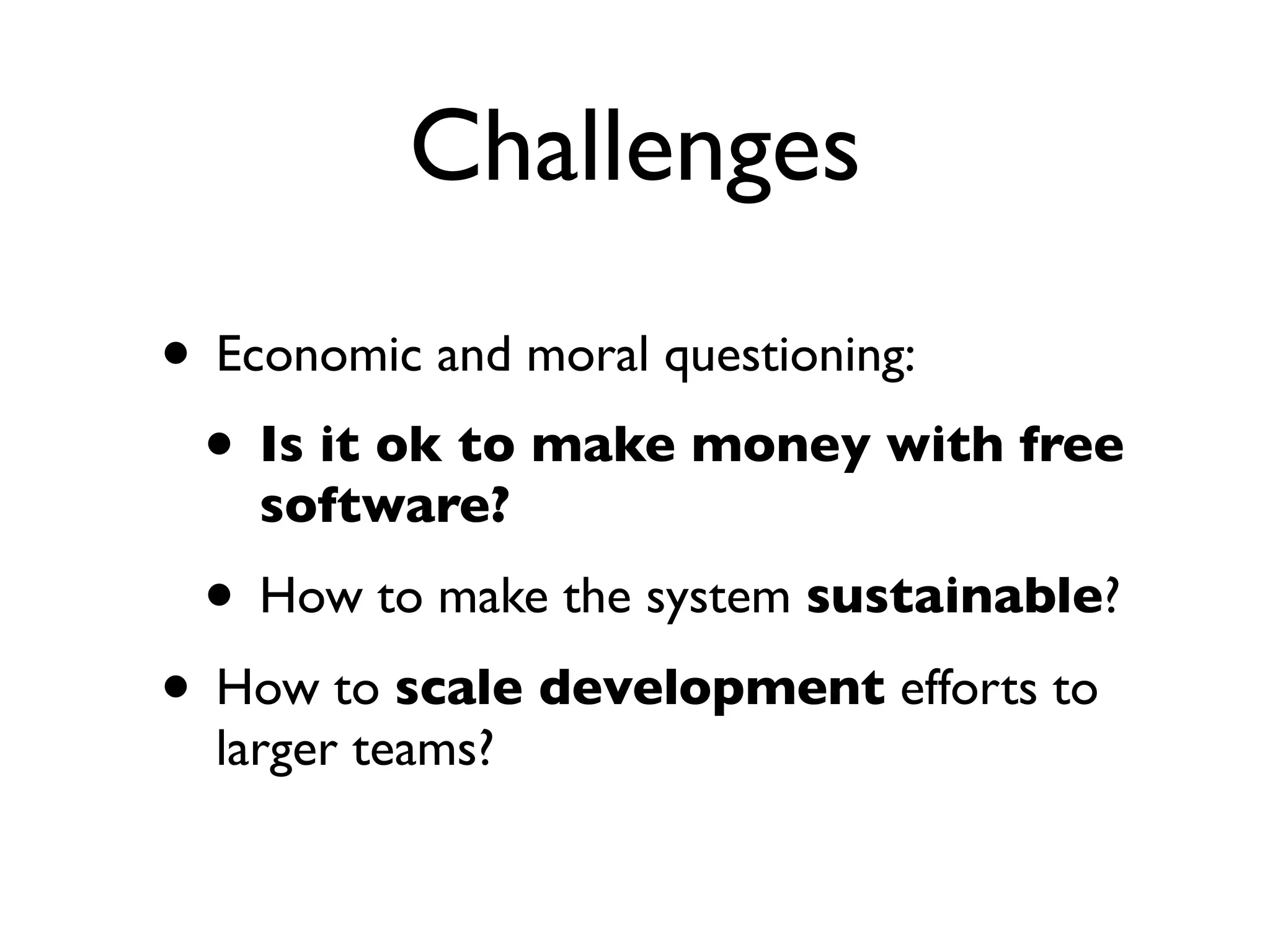 Challenges
• Economic and moral questioning:
• Is it ok to make money with free
software?

• How to make the system sustainable?

• How to scale development efforts to
larger teams?

 