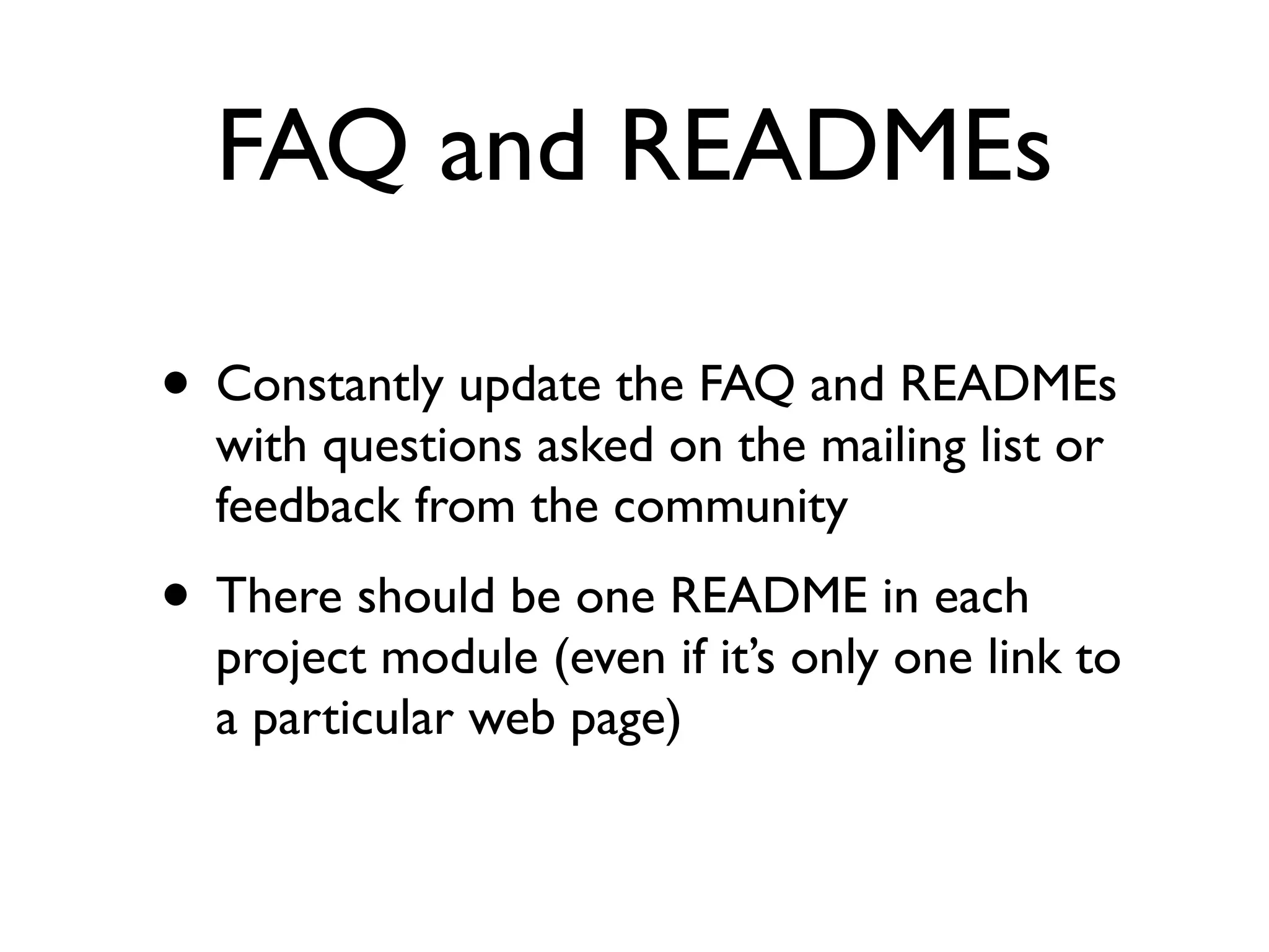FAQ and READMEs
• Constantly update the FAQ and READMEs
with questions asked on the mailing list or
feedback from the community

• There should be one README in each

project module (even if it’s only one link to
a particular web page)

 
