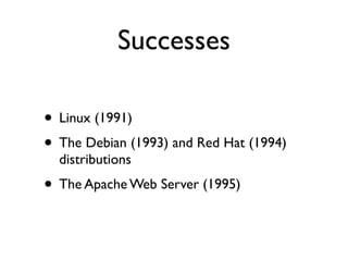 Successes
• Linux (1991)
• The Debian (1993) and Red Hat (1994)
distributions

• The Apache Web Server (1995)

 
