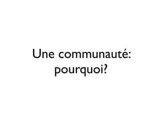 Une communauté:
pourquoi?

 