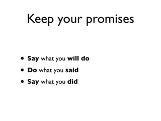 Keep your promises
• Say what you will do
• Do what you said
• Say what you did

 