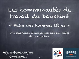 Les communautés de
travail du Dauphiné
« Faire des hommes libres »
Une expérience d’autogestion née aux temps
de l’occupation
1
Mija Rabemananjara
@mrabeman
 