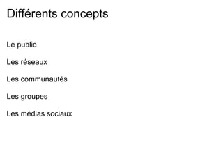 Différents concepts

Le public

Les réseaux

Les communautés

Les groupes

Les médias sociaux
 