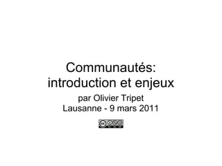 Communautés:
introduction et enjeux
     par Olivier Tripet
  Lausanne - 9 mars 2011
 