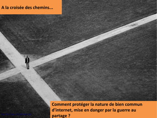 A la croisée des chemins...




                            Comment protéger la nature de bien commun
                            d'internet, mise en danger par la guerre au
Par Tim.Tom. CC-BY-NC-SA.
                            partage ?
 