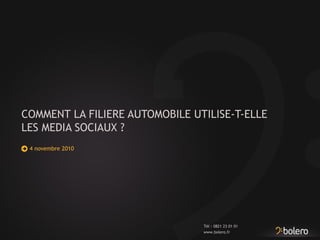 www.bolero.fr
Tél : 0821 23 01 01
COMMENT LA FILIERE AUTOMOBILE UTILISE-T-ELLE
LES MEDIA SOCIAUX ?
4 novembre 2010
 
