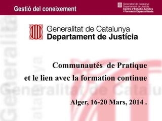 1
Communautés de Pratique
et le lien avec la formation continue
Alger, 16-20 Mars, 2014 .
 