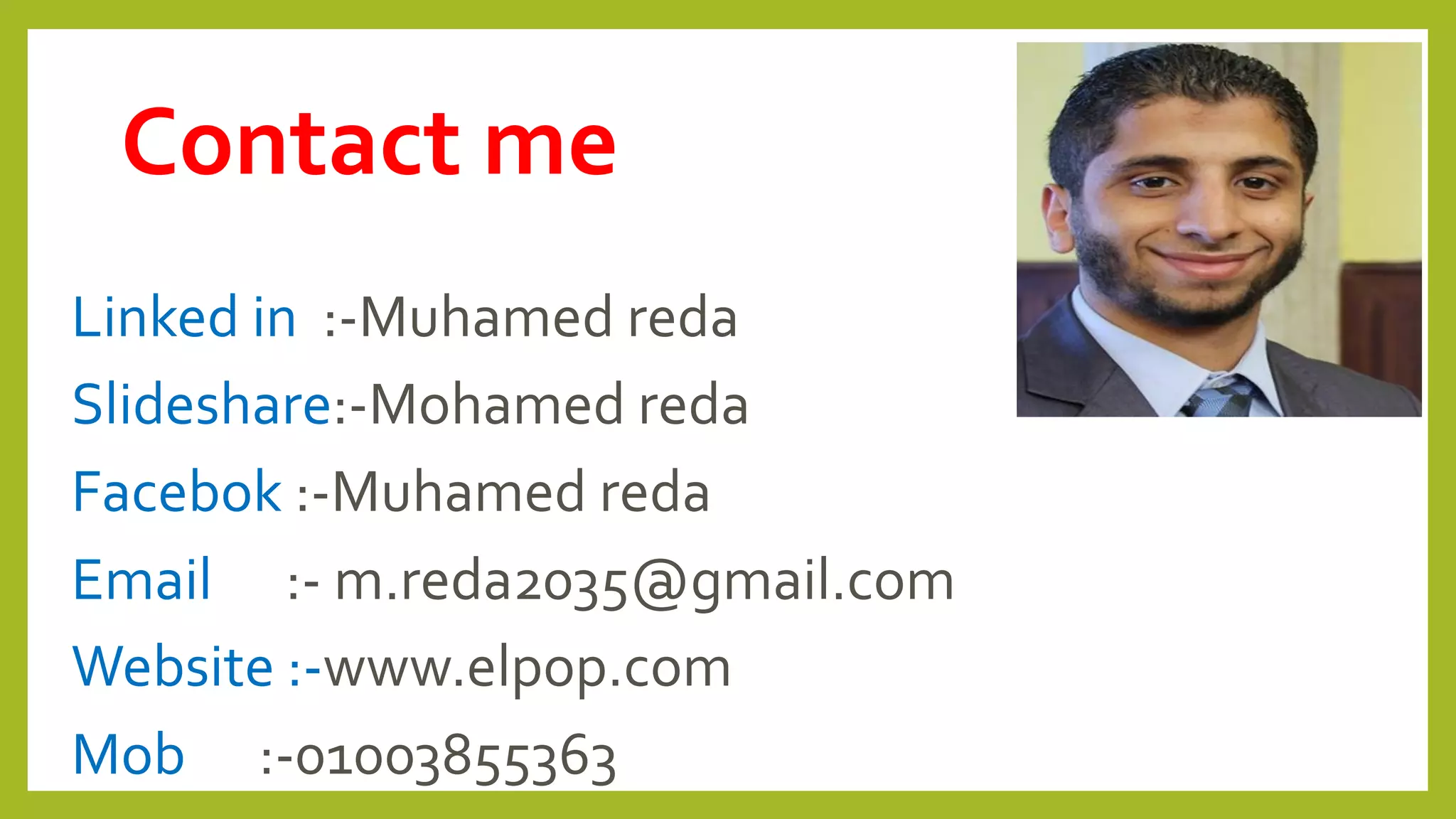 Linked in :-Muhamed reda
Slideshare:-Mohamed reda
Facebok :-Muhamed reda
Email :- m.reda2035@gmail.com
Website :-www.elpop.com
Mob :-01003855363
Contact me
 