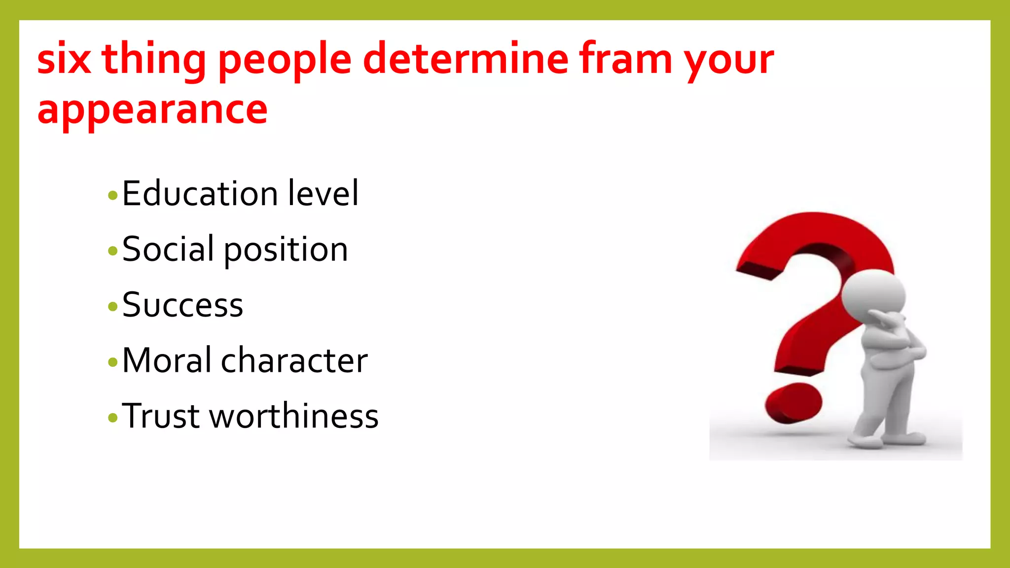 six thing people determine fram your
appearance
•Education level
•Social position
•Success
•Moral character
•Trust worthiness
 