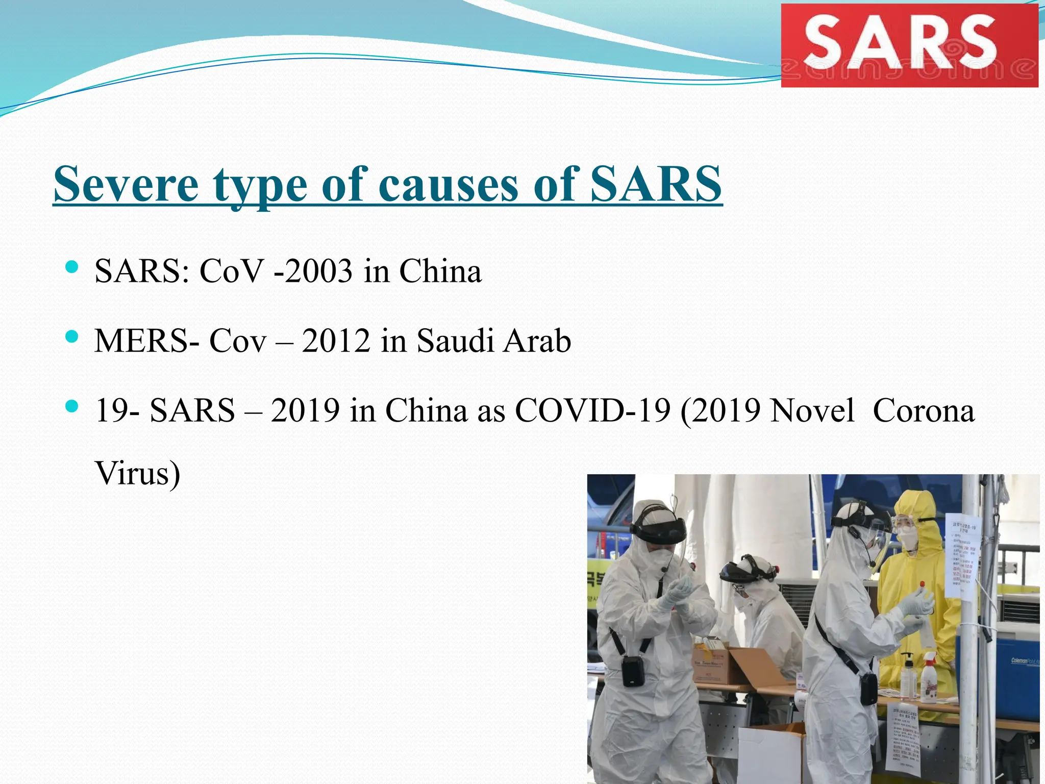 Severe type of causes of SARS
 SARS: CoV -2003 in China
 MERS- Cov – 2012 in Saudi Arab
 19- SARS – 2019 in China as COVID-19 (2019 Novel Corona
Virus)
 