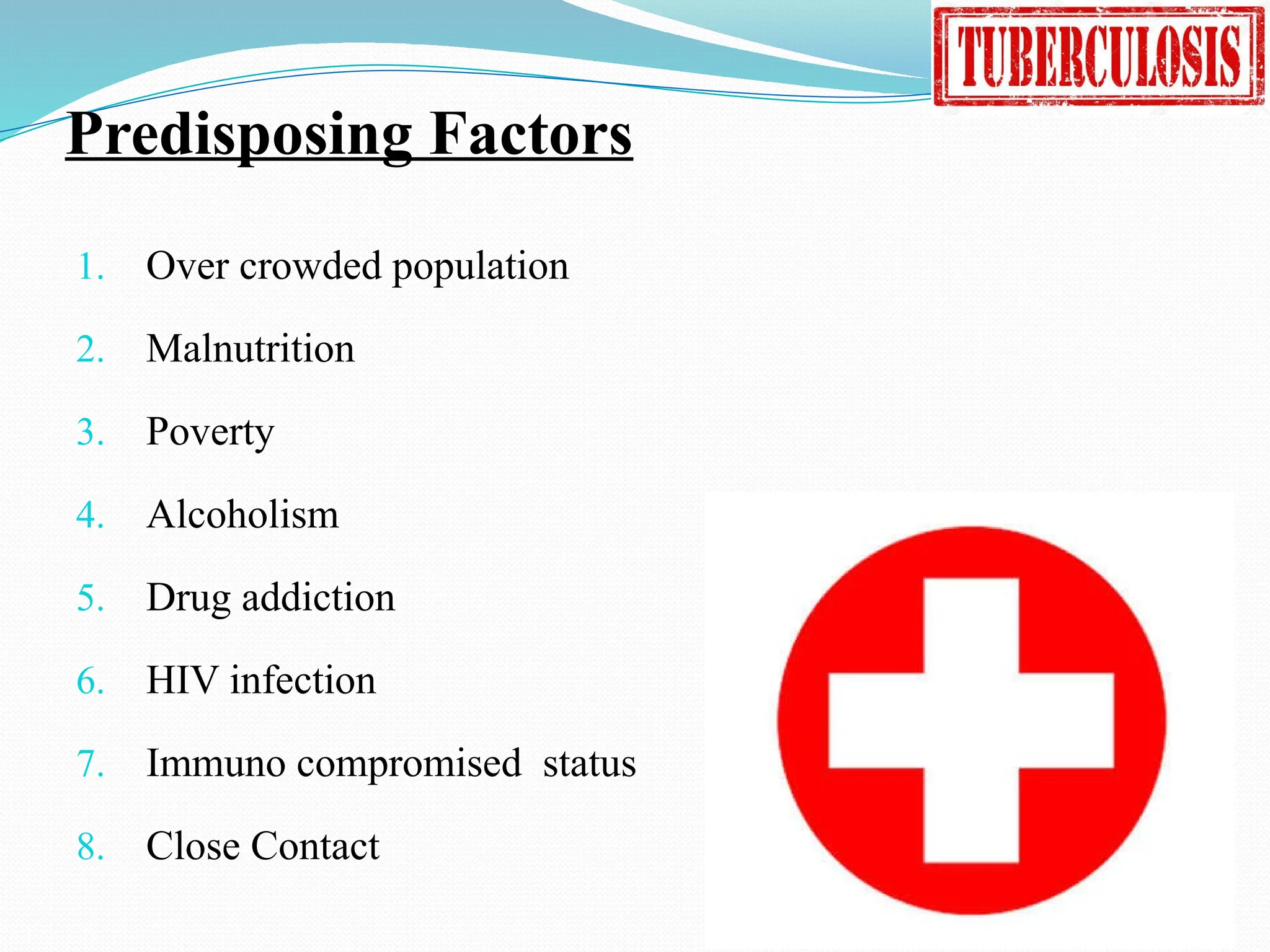Predisposing Factors
1. Over crowded population
2. Malnutrition
3. Poverty
4. Alcoholism
5. Drug addiction
6. HIV infection
7. Immuno compromised status
8. Close Contact
 