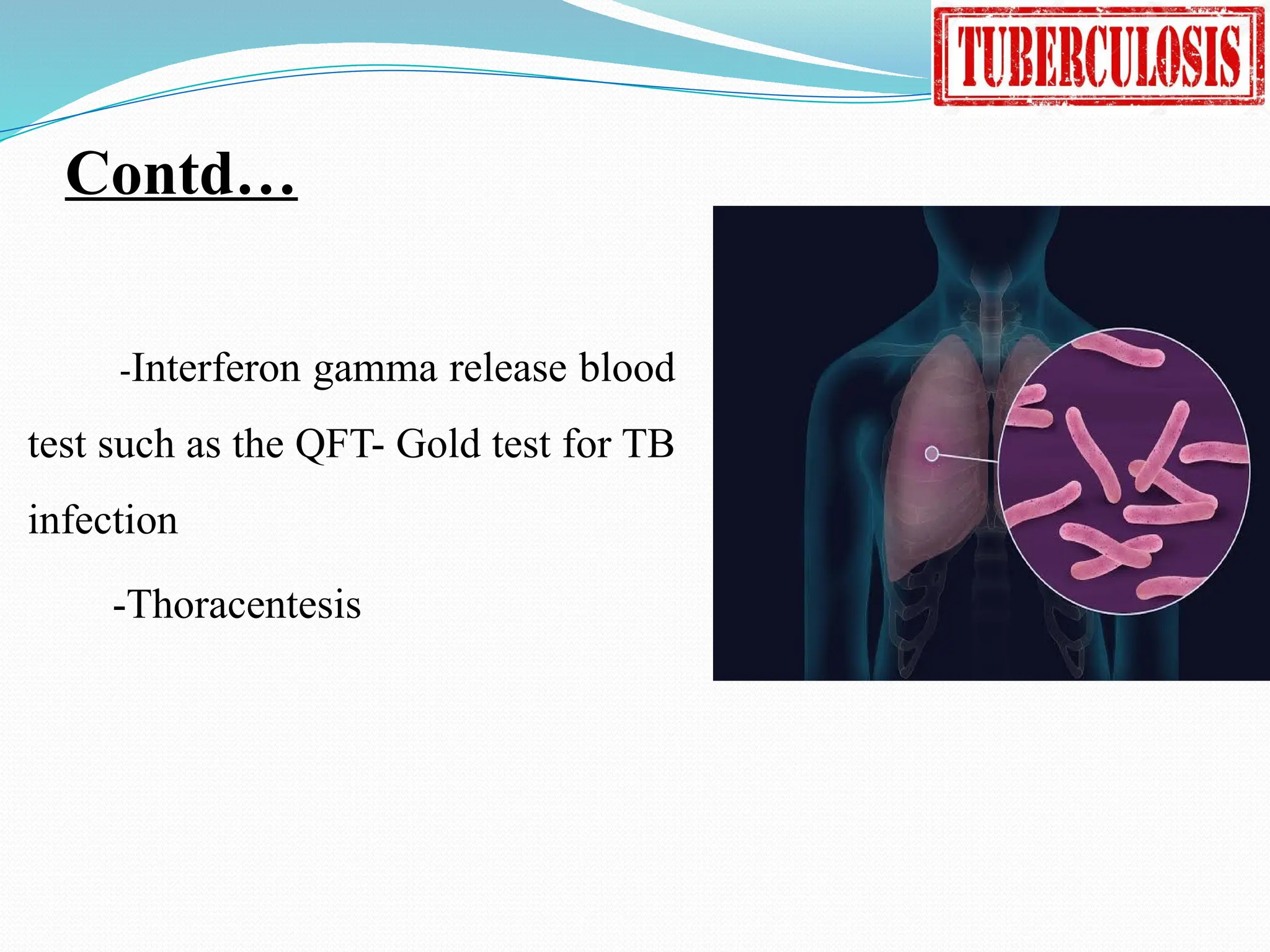 Contd…
-Interferon gamma release blood
test such as the QFT- Gold test for TB
infection
-Thoracentesis
 