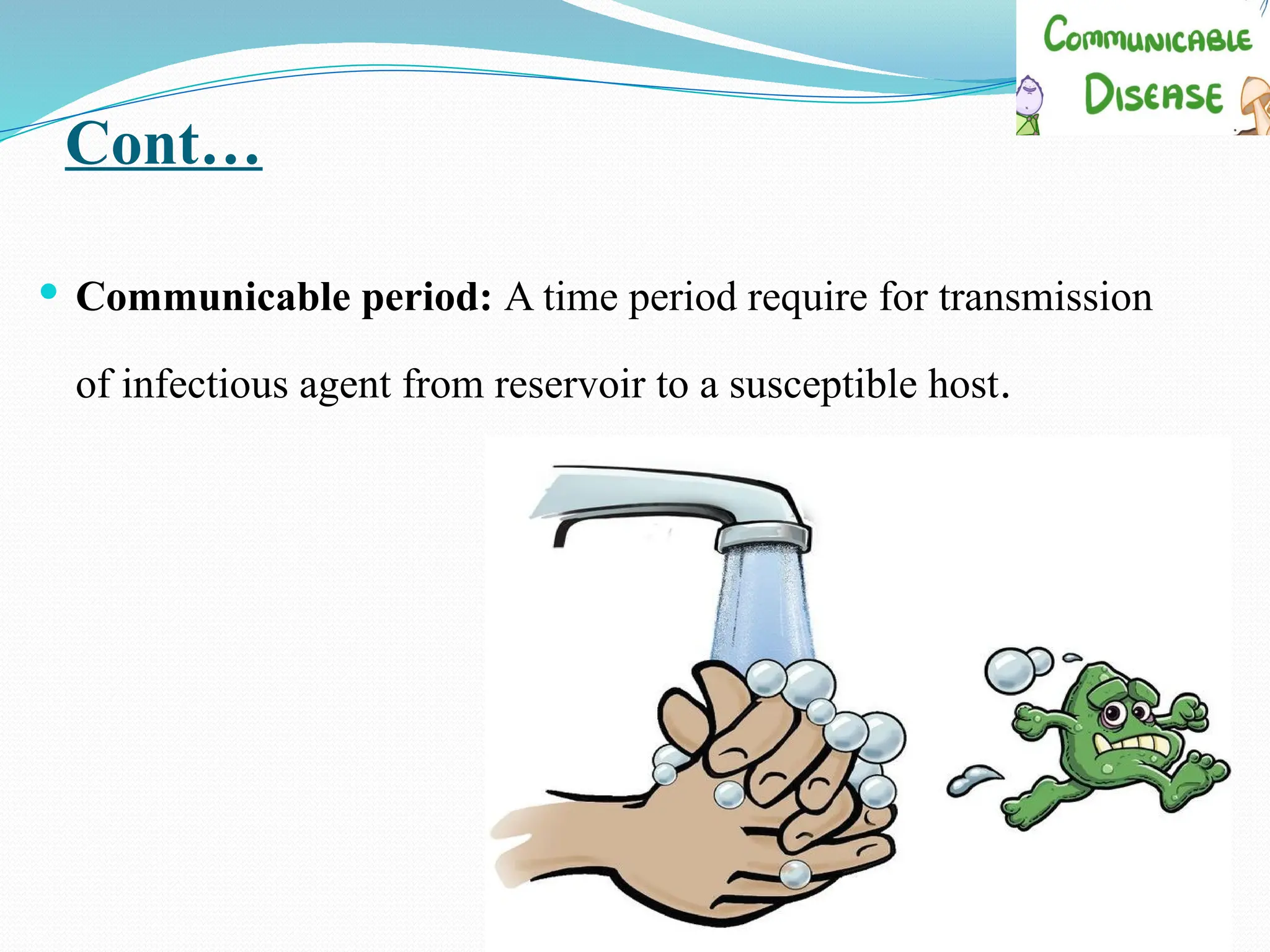 Cont…
 Communicable period: A time period require for transmission
of infectious agent from reservoir to a susceptible host.
 