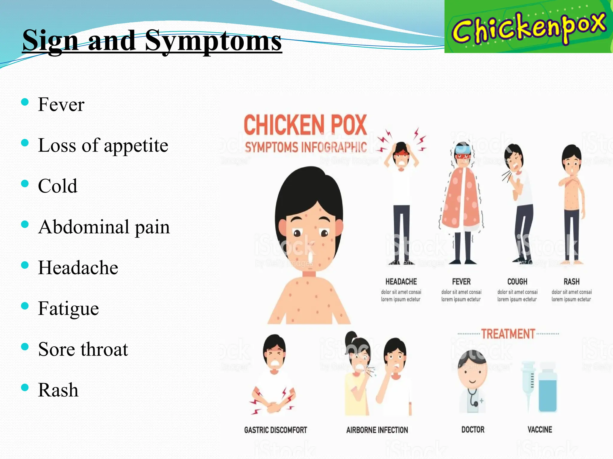 Sign and Symptoms
 Fever
 Loss of appetite
 Cold
 Abdominal pain
 Headache
 Fatigue
 Sore throat
 Rash
 